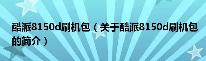 酷派8150d刷机包（关于酷派8150d刷机包的简介）