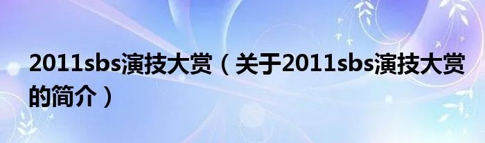 2011sbs演技大赏（关于2011sbs演技大赏的简介）