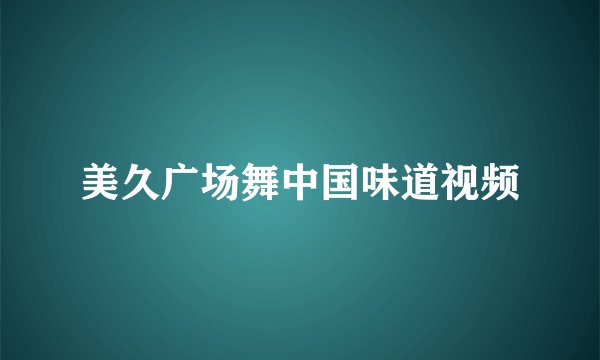 美久广场舞中国味道视频
