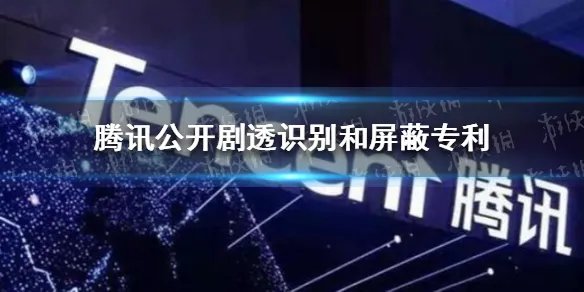腾讯公开剧透识别和屏蔽专利 腾讯剧透识别屏蔽专利