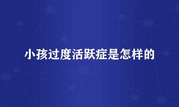 小孩过度活跃症是怎样的