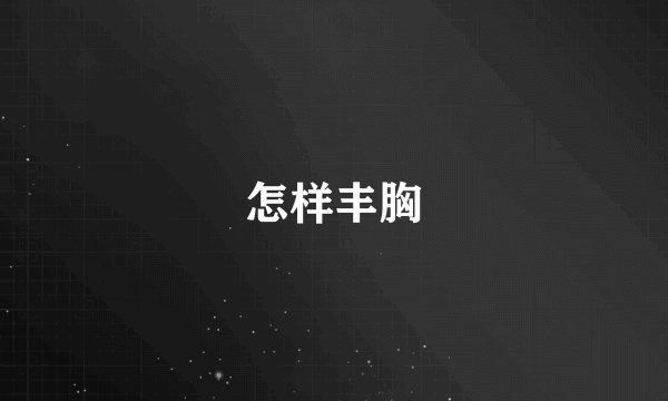 怎样丰胸