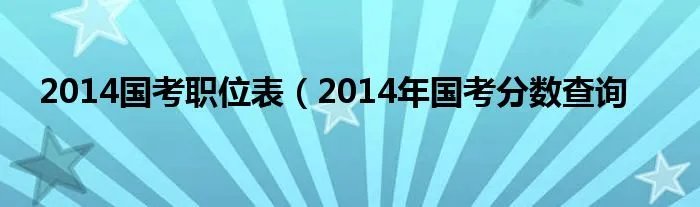 2014国考职位表（2014年国考分数查询