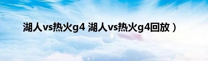 湖人vs热火g4 湖人vs热火g4回放)