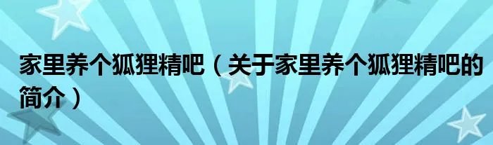 家里养个狐狸精吧（关于家里养个狐狸精吧的简介）