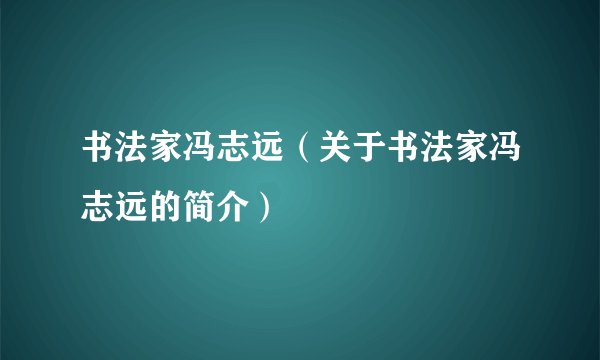 书法家冯志远（关于书法家冯志远的简介）