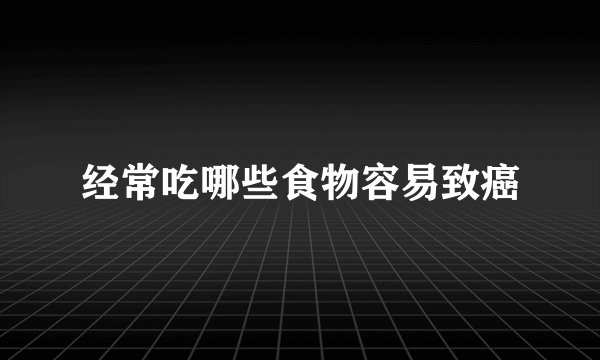 经常吃哪些食物容易致癌