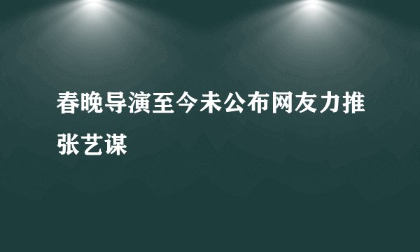春晚导演至今未公布网友力推张艺谋