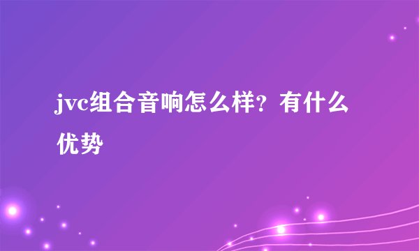 jvc组合音响怎么样？有什么优势