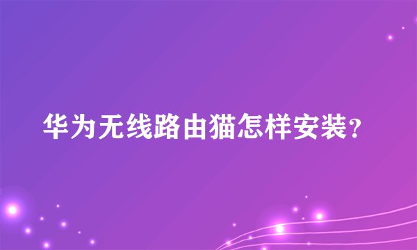 华为无线路由猫怎样安装？