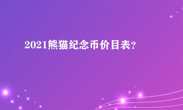 2021熊猫纪念币价目表？