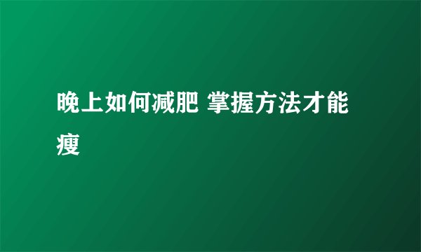 晚上如何减肥 掌握方法才能瘦