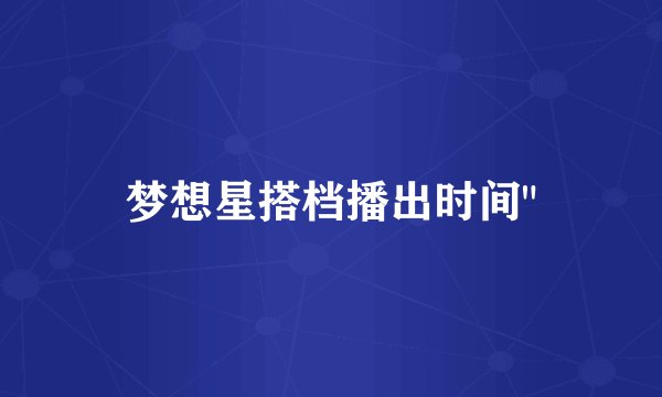 梦想星搭档播出时间