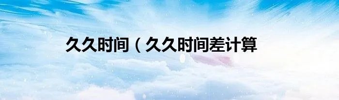 久久时间（久久时间差计算