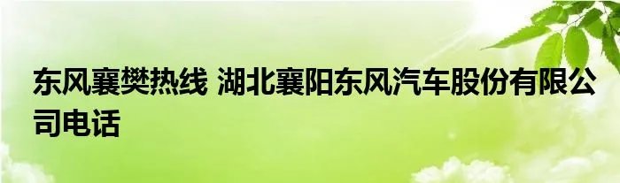 东风襄樊热线 湖北襄阳东风汽车股份有限公司电话