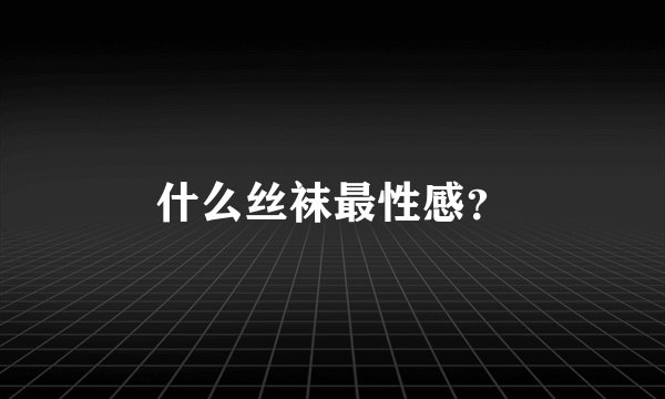 什么丝袜最性感？