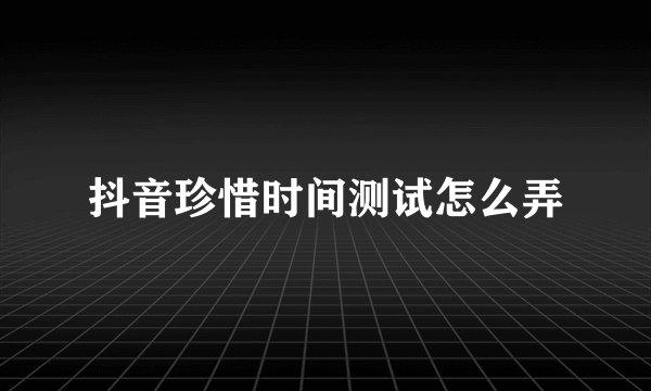 抖音珍惜时间测试怎么弄