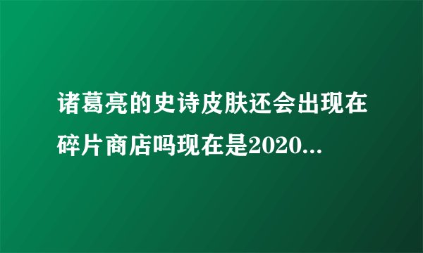 诸葛亮的史诗皮肤还会出现在碎片商店吗现在是2020年3月10日？