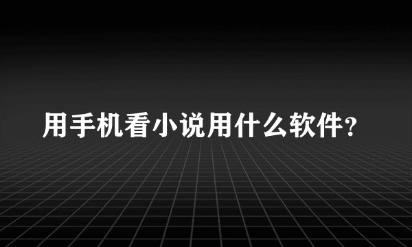 用手机看小说用什么软件？
