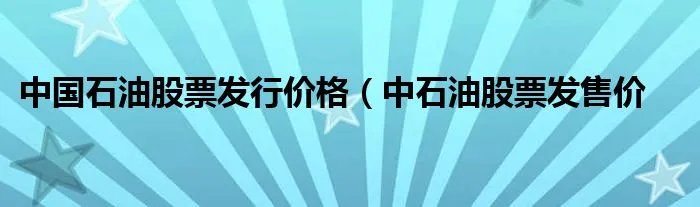 中国石油股票发行价格(中石油股票发售价