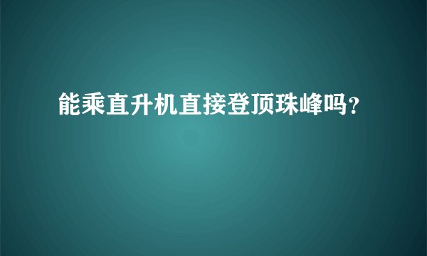 能乘直升机直接登顶珠峰吗？