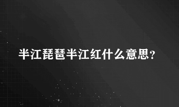 半江琵琶半江红什么意思？