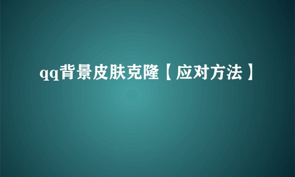 qq背景皮肤克隆【应对方法】