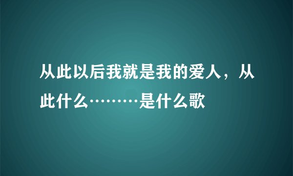 从此以后我就是我的爱人,从此什么………是什么歌