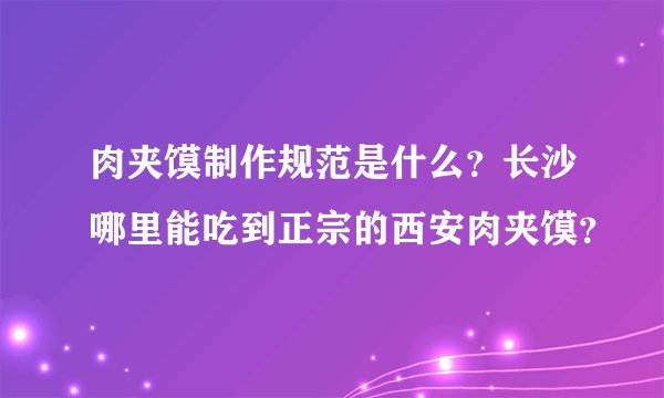 肉夹馍制作规范是什么？长沙哪里能吃到正宗的西安肉夹馍？