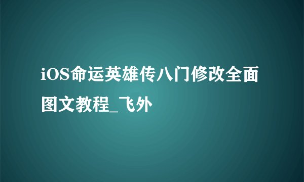 iOS命运英雄传八门修改全面图文教程_飞外