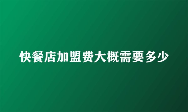 快餐店加盟费大概需要多少