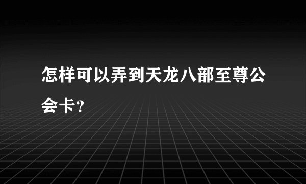 怎样可以弄到天龙八部至尊公会卡？