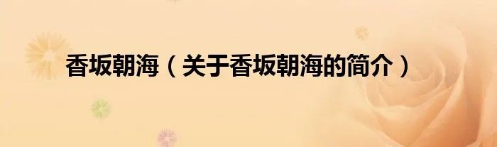 香坂朝海（关于香坂朝海的简介）