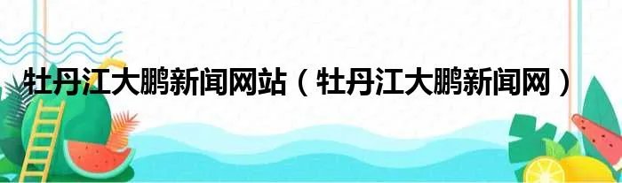 牡丹江大鹏新闻网站（牡丹江大鹏新闻网）
