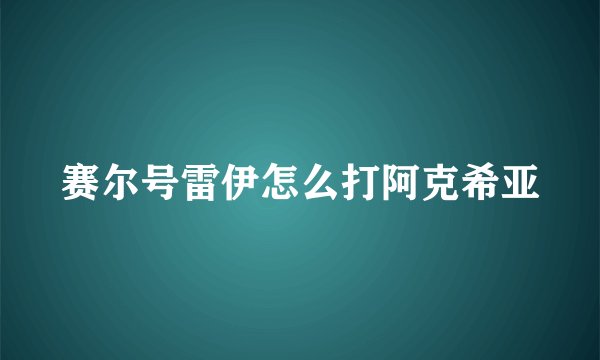 赛尔号雷伊怎么打阿克希亚