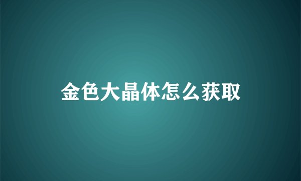 金色大晶体怎么获取