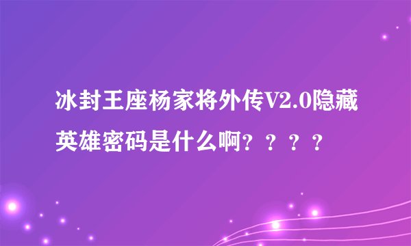 冰封王座杨家将外传V2.0隐藏英雄密码是什么啊？？？？