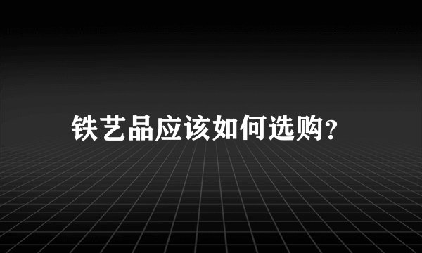 铁艺品应该如何选购？