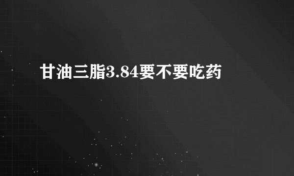 甘油三脂3.84要不要吃药