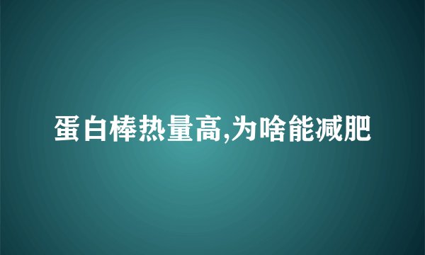 蛋白棒热量高,为啥能减肥