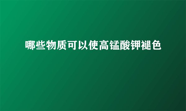 哪些物质可以使高锰酸钾褪色