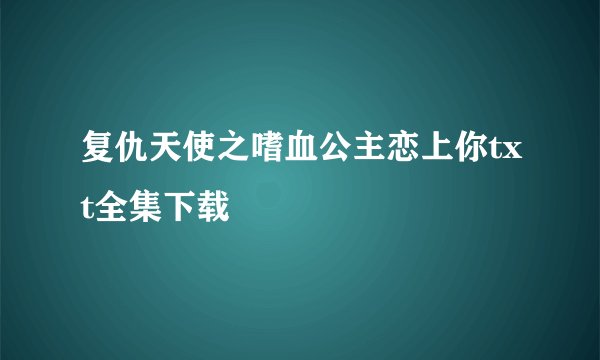 复仇天使之嗜血公主恋上你txt全集下载