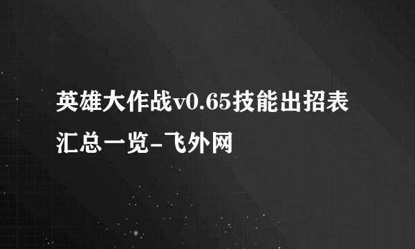 英雄大作战v0.65技能出招表汇总一览-飞外网