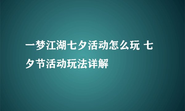 一梦江湖七夕活动怎么玩 七夕节活动玩法详解