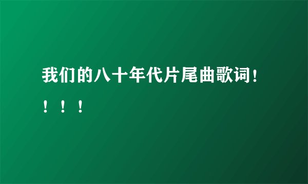 我们的八十年代片尾曲歌词!!!!