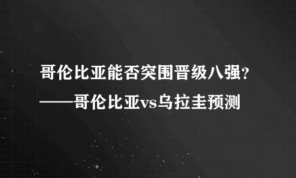 哥伦比亚能否突围晋级八强?——哥伦比亚vs乌拉圭预测