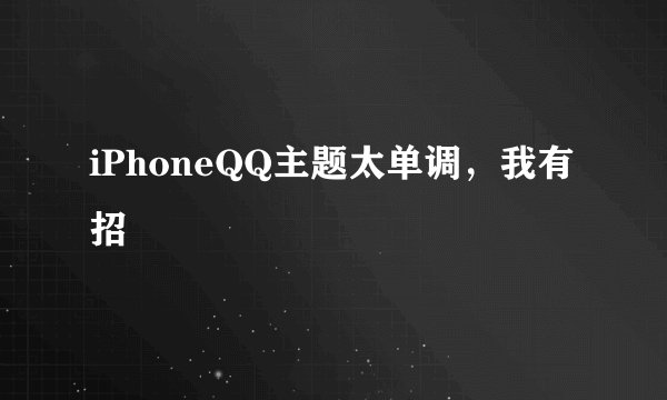 iPhoneQQ主题太单调，我有招☺