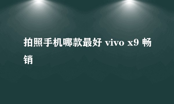 拍照手机哪款最好 vivo x9 畅销