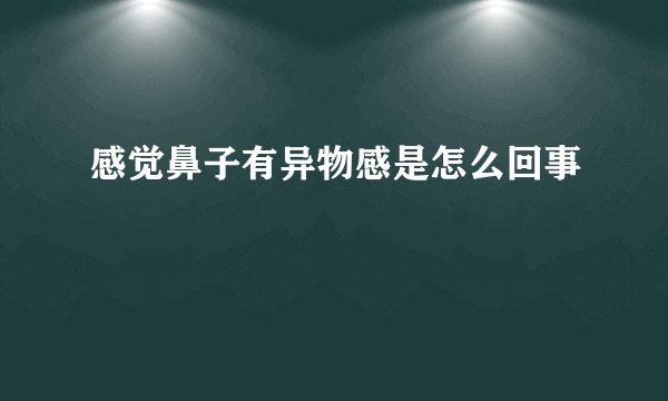 感觉鼻子有异物感是怎么回事