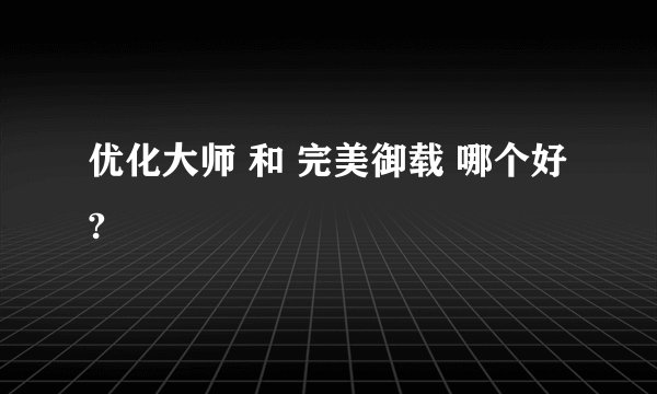 优化大师 和 完美御载 哪个好?
